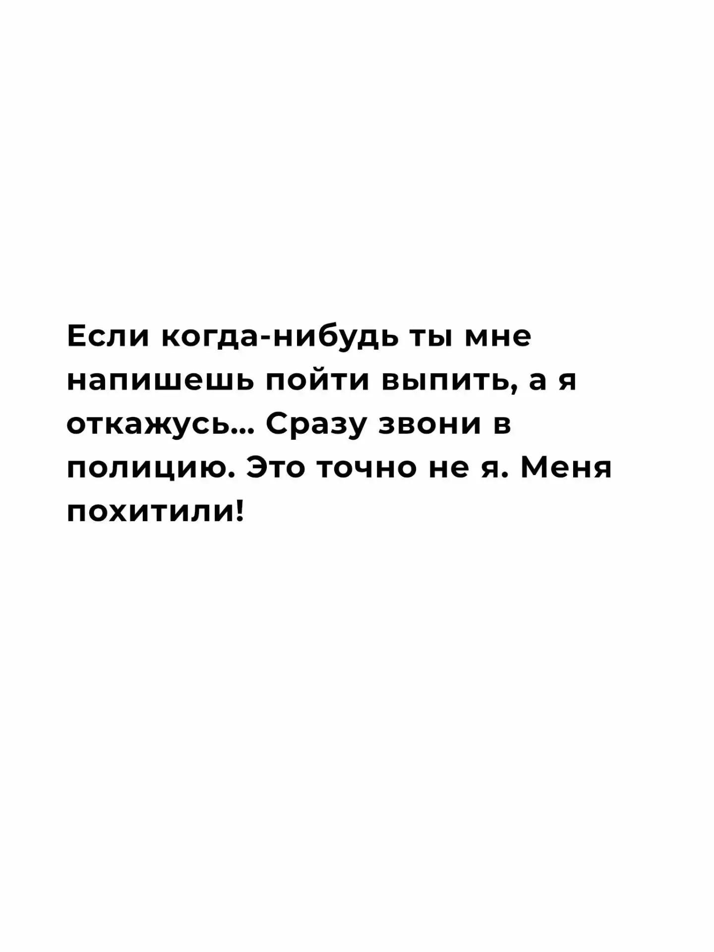 Если когда-нибудь ты мне напишешь пойти выпить, а я откажусь... Сразу звони в полицию. Это точно не я. Меня похитили!