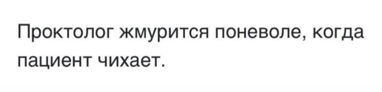 Проктолог жмурится поневоле, когда пациент чихает.