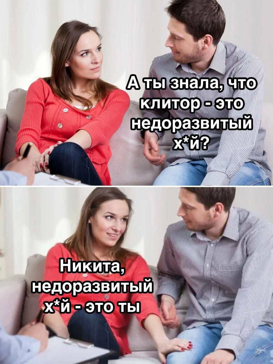 А ты знала, что клитор - это недоразвитый х*й? Никита, недоразвитый х*й - это ты