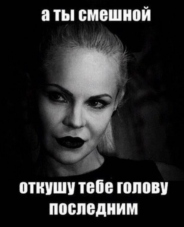 а ты смешной откушу тебе голову последним