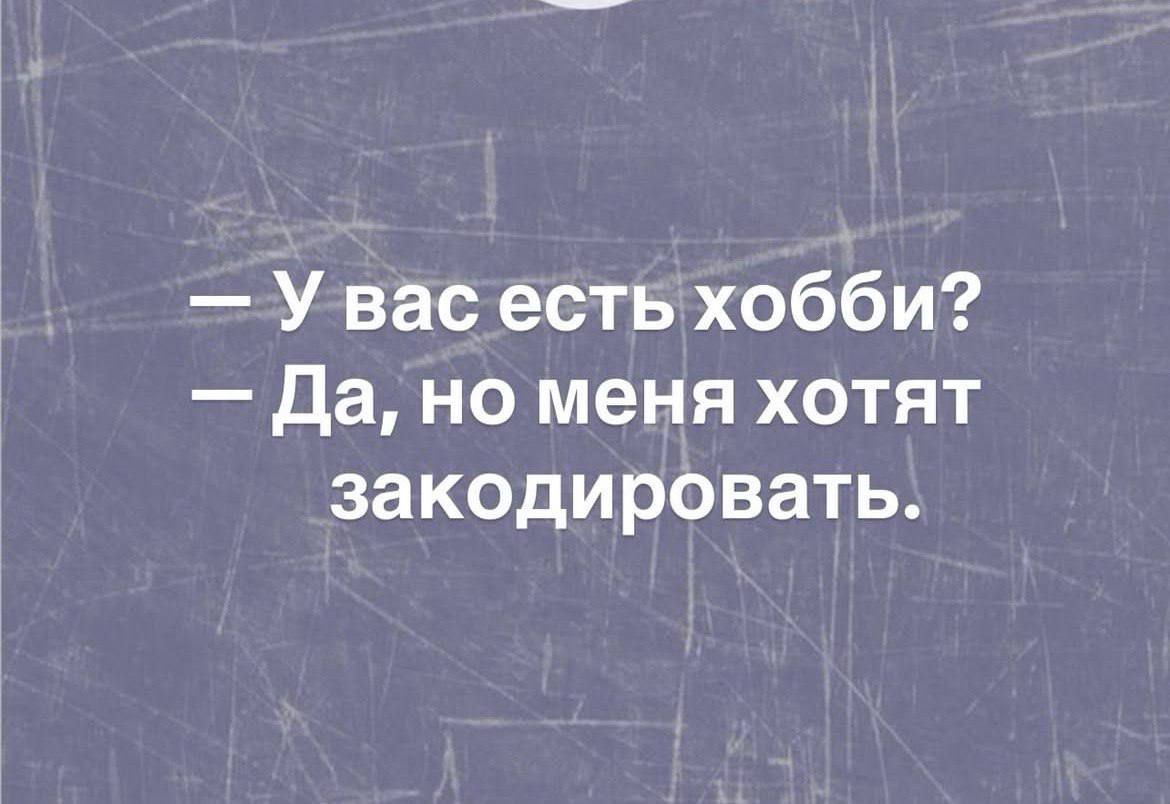 — У вас есть хобби? — Да, но меня хотят закодировать.