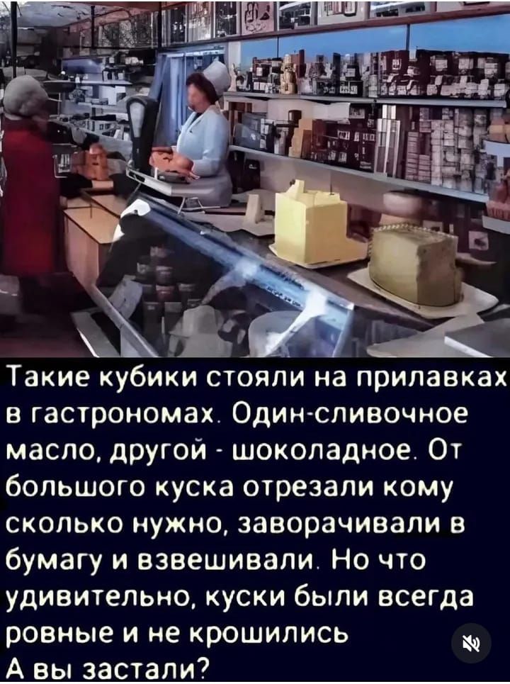 Такие кубики стояли на прилавках в гастрономах. Один-сливочное масло, другой - шоколадное. От большого куска отрезали кому сколько нужно, заворачивали в бумагу и взвешивали. Но что удивительно, куски были всегда ровные и не крошились. А вы застали?