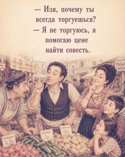 — Изя, почему ты всегда торгуешься? — Я не торгуюсь, я помогаю цене найти совесть.