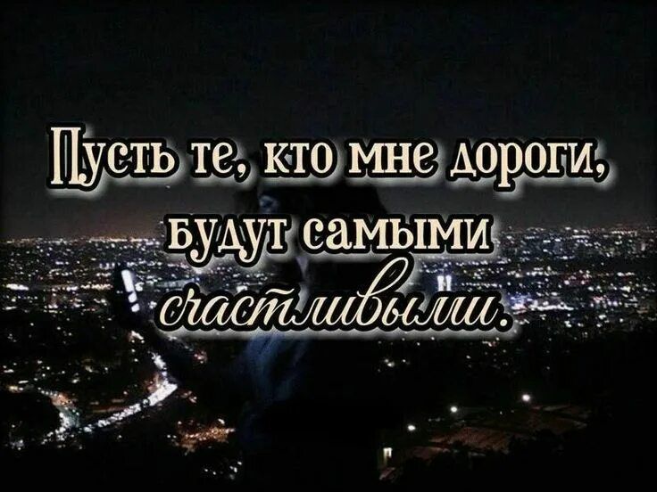 Пусть те, кто мне дороги, будут самыми счастливыми.