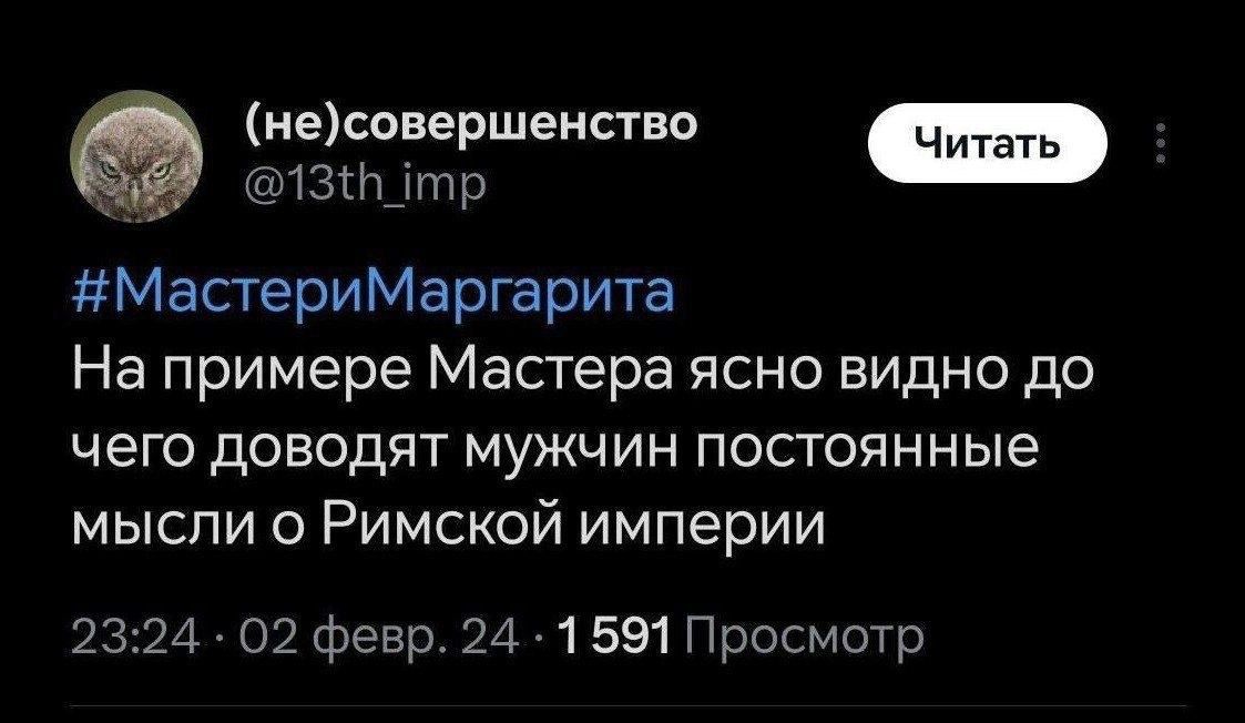(не)совершенство @13th_imp Читать #МастериМаргарита На примере Мастера ясно видно до чего доводят мужчин постоянные мысли о Римской империи 23:24 · 02 февр. 24 · 1 591 Просмотр