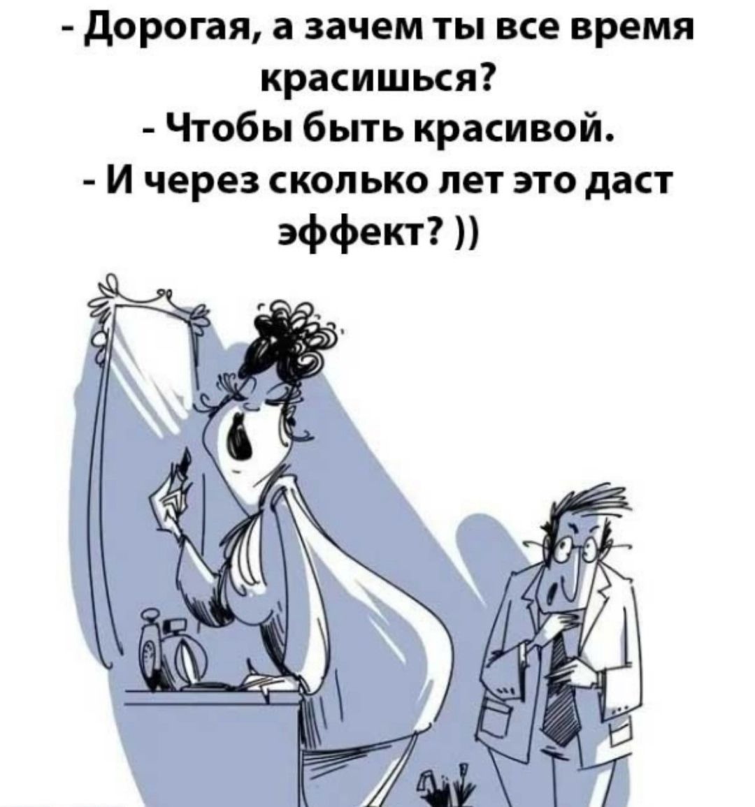 - Дорогая, а зачем ты все время красишься?
- Чтобы быть красивой.
- И через сколько лет это даст эффект? ))