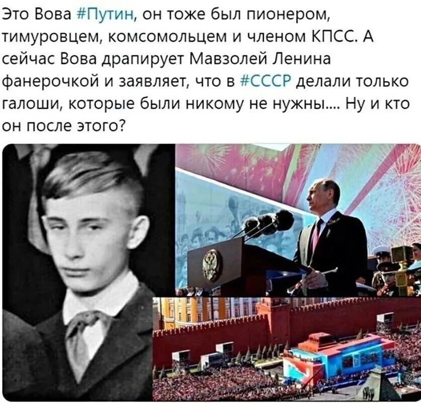 Это Вова #Путин, он тоже был пионером, тимуровцем, комсомольцем и членом КПСС. А сейчас Вова драпирует Мавзолей Ленина фанерочкой и заявляет, что в #СССР делали только галоши, которые были никому не нужны.... Ну и кто он после этого?