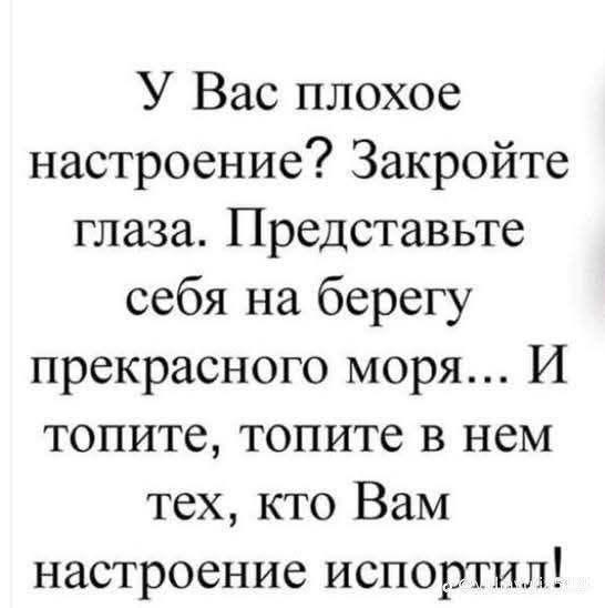 У Вас плохое настроение? Закройте глаза. Представьте себя на берегу прекрасного моря... И топите, топите в нем тех, кто Вам настроение испортил!