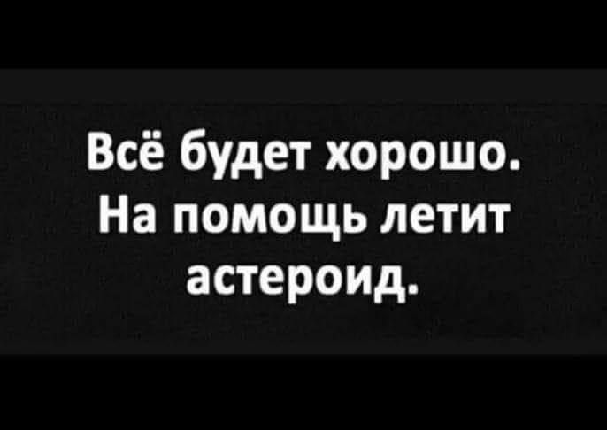 Всё будет хорошо. На помощь летит астероид.
