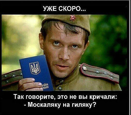 УЖЕ СКОРО... Так говорите, это не вы кричали: - Москаляку на гиляку?