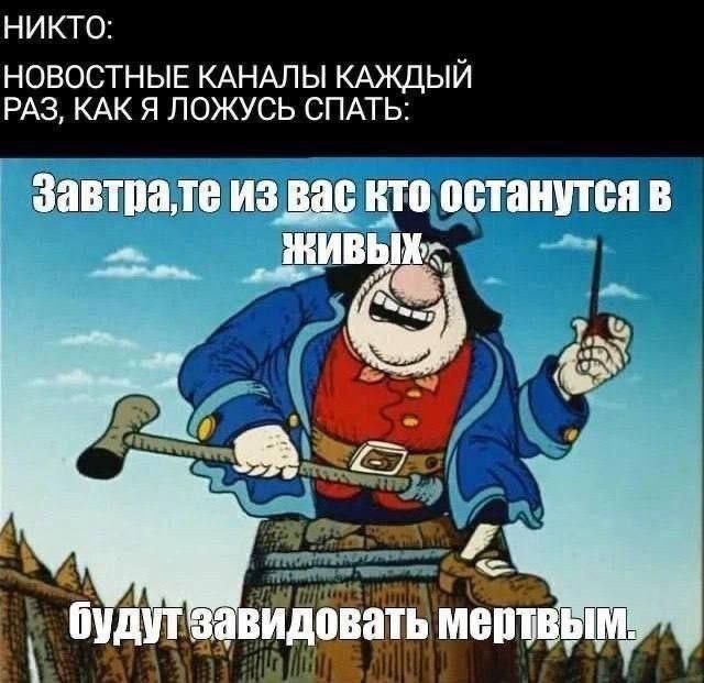 НИКТО: НОВОСТНЫЕ КАНАЛЫ КАЖДЫЙ РАЗ, КАК Я ЛОЖУСЬ СПАТЬ: Завтра, те из вас кто останутся в живых будут завидовать мертвым.