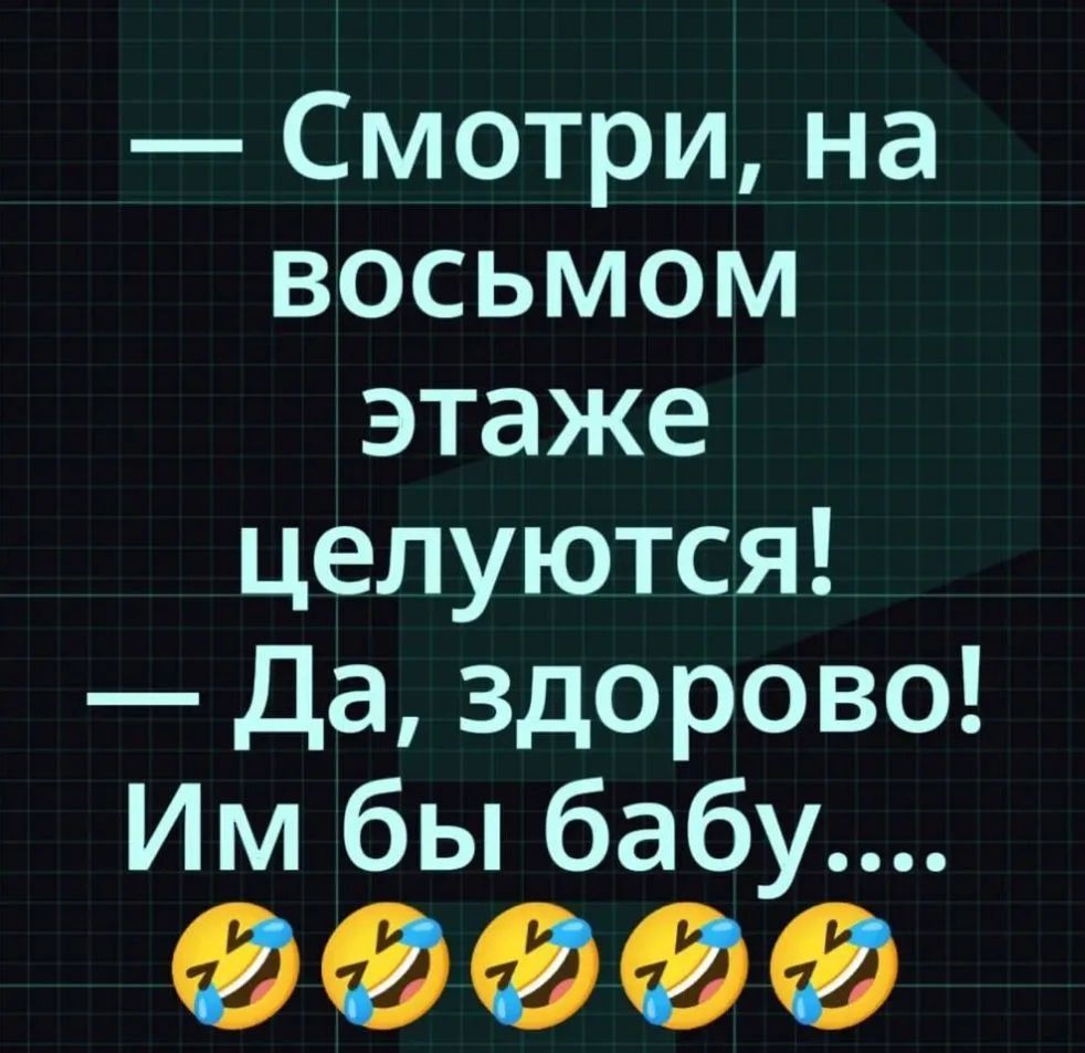 Смотри, на восьмом этаже целуются! Да, здорово! Им бы бабу....