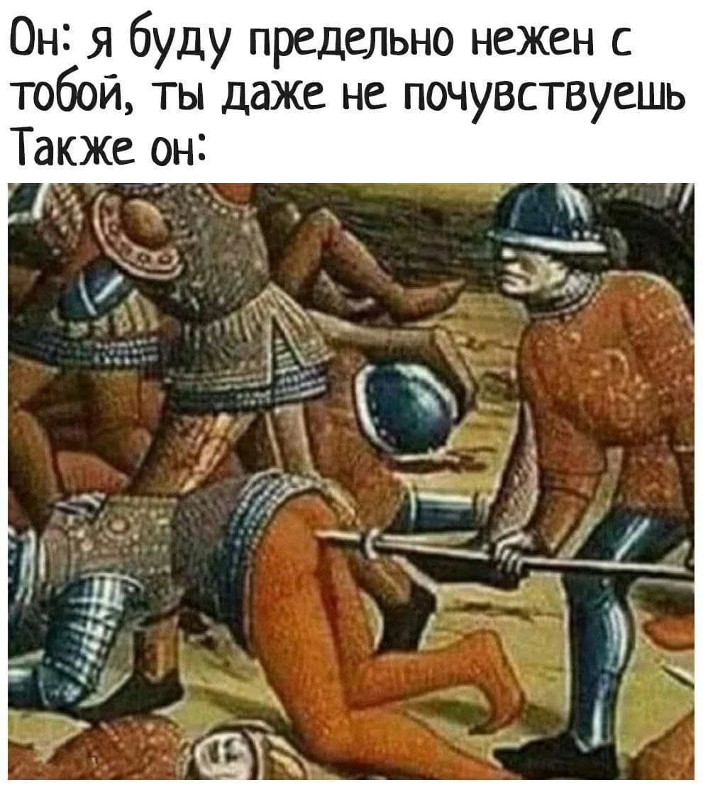Он: я буду предельно нежен с тобой, ты даже не почувствуешь Также он: