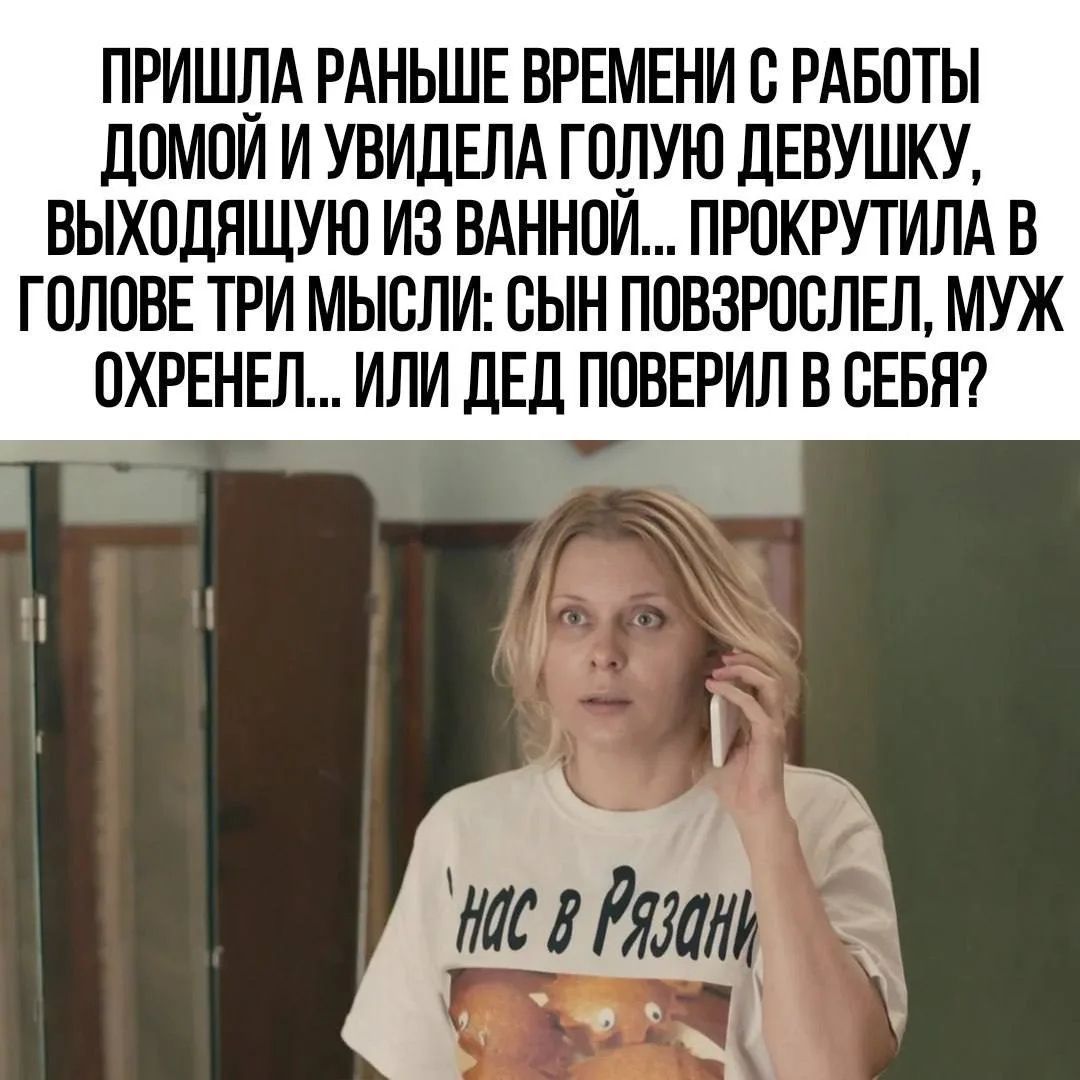 ПРИШЛА РАНЬШЕ ВРЕМЕНИ С РАБОТЫ ДОМОЙ И УВИДЕЛА ГОЛУЮ ДЕВУШКУ, ВЫХОДЯЩУЮ ИЗ ВАННОЙ... ПРОКРУТИЛА В ГОЛОВЕ ТРИ МЫСЛИ: СЫН ПОВЗРОСЛЕЛ, МУЖ ОХРЕНЕЛ... ИЛИ ДЕД ПОВЕРИЛ В СЕБЯ?