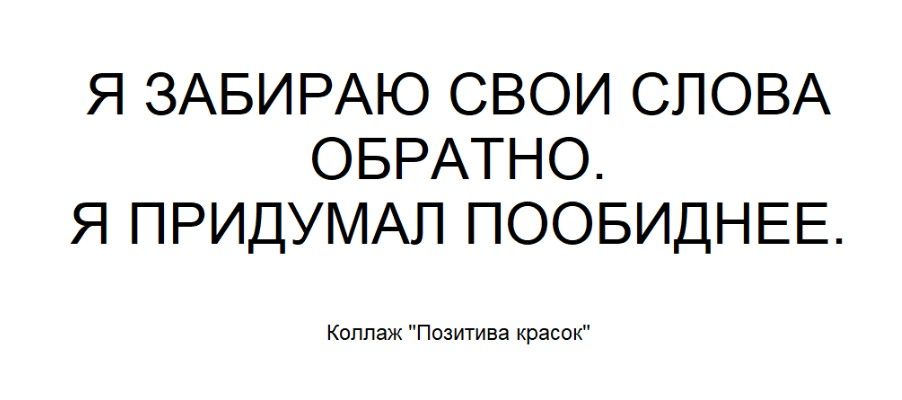 Я ЗАБИРАЮ СВОИ СЛОВА ОБРАТНО. Я ПРИДУМАЛ ПООБИДНЕЕ. Коллаж 