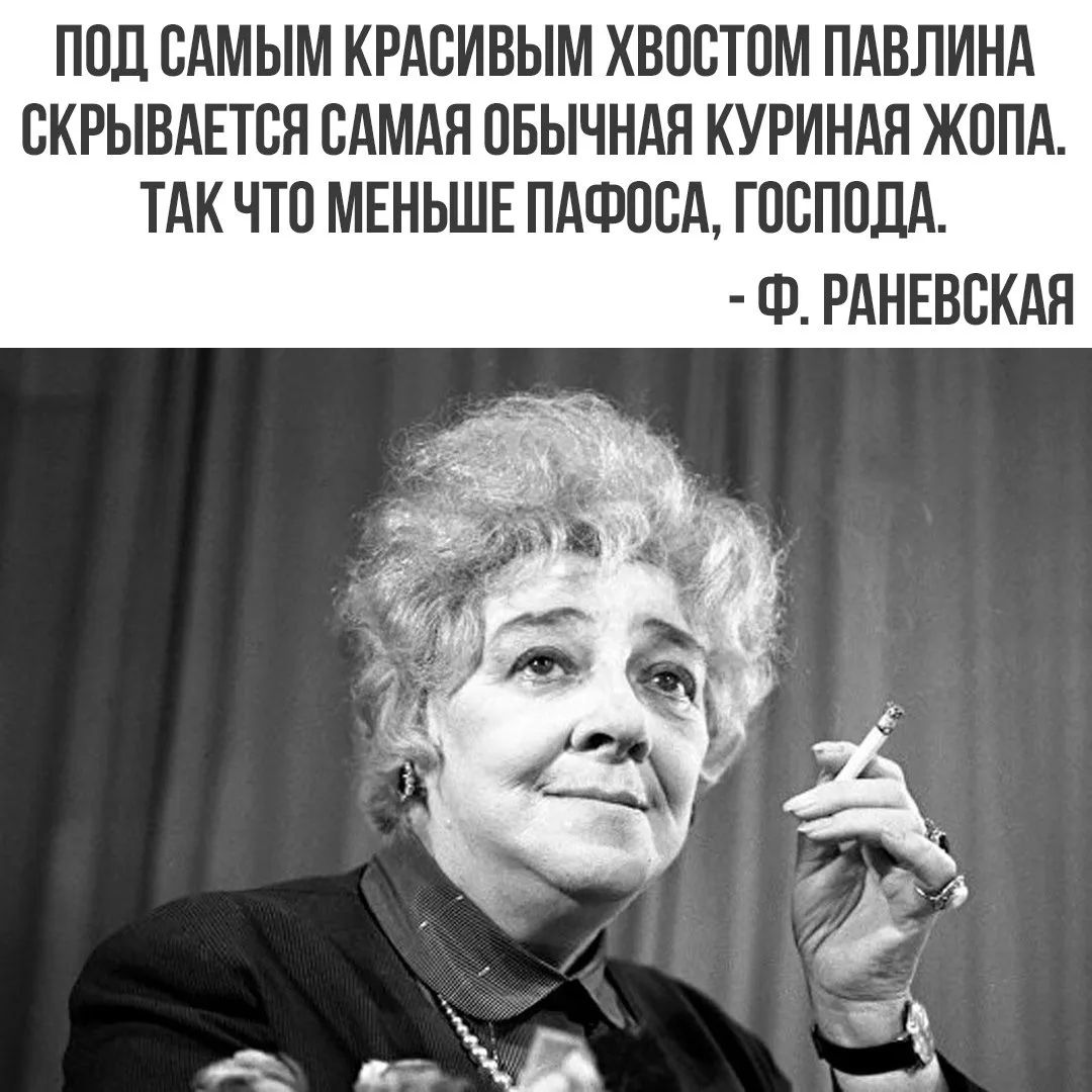ПОД САМЫМ КРАСИВЫМ ХВОСТОМ ПАВЛИНА СКРЫВАЕТСЯ САМАЯ ОБЫЧНАЯ КУРИНАЯ ЖОПА. ТАК ЧТО МЕНЬШЕ ПАФОСА, ГОСПОДА. - Ф. РАНЕВСКАЯ