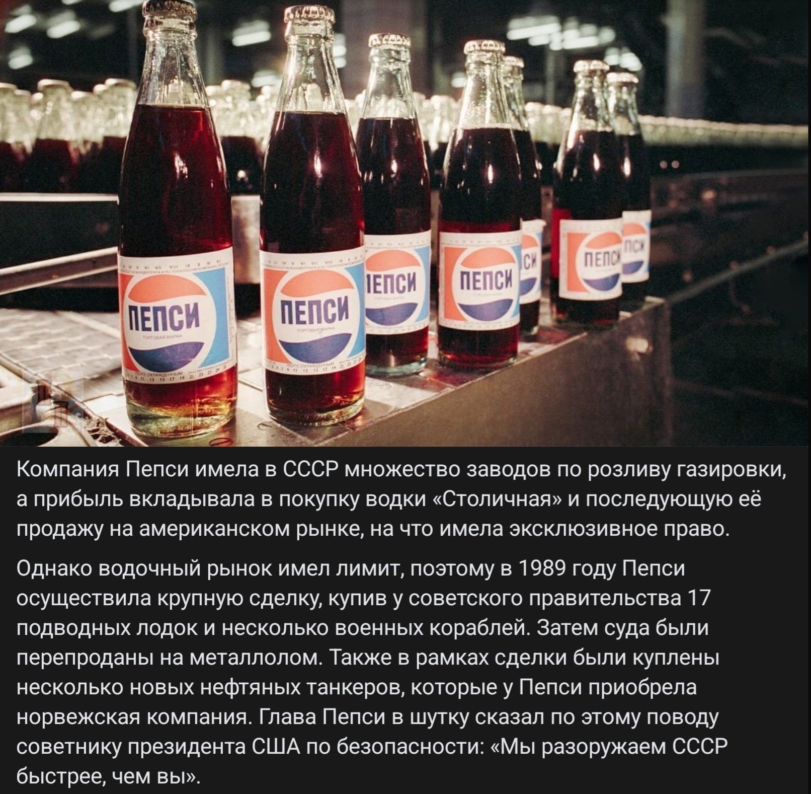 Компания Пепси имела в СССР множество заводов по розливу газировки, а прибыль вкладывала в покупку водки «Столичная» и последующую её продажу на американском рынке, на что имела эксклюзивное право. Однако водочный рынок имел лимит, поэтому в 1989 году Пепси осуществила крупную сделку, купив у советского правительства 17 подводных лодок и несколько