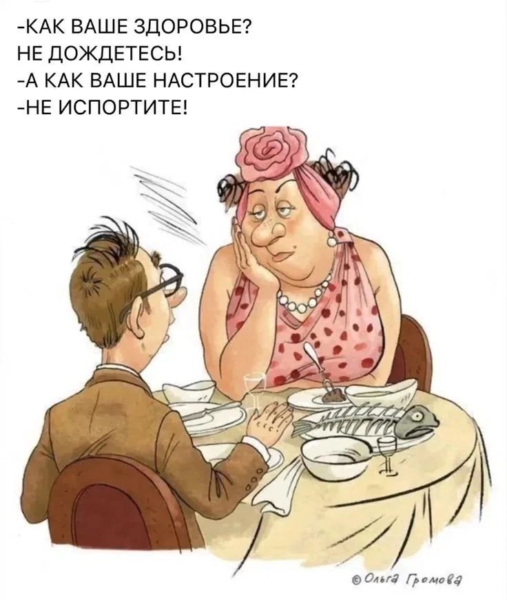 -КАК ВАШЕ ЗДОРОВЬЕ?
НЕ ДОЖДЕТЕСЬ!
-А КАК ВАШЕ НАСТРОЕНИЕ?
НЕ ИСПОРТИТЕ!