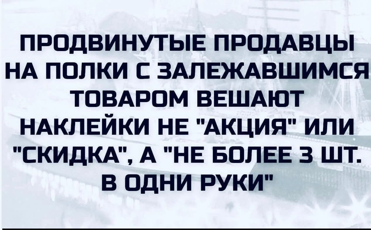 Продвинутые продавцы на полки с залежавшимся товаром вешают наклейки не 'акция' или 'скидка', а 'не более 3 шт. в одни руки'