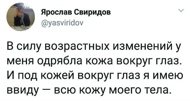Ярослав Свиридов @yasviridov В силу возрастных изменений у меня одрябла кожа вокруг глаз. И под кожей вокруг глаз я имею ввиду — всю кожу моего тела.
