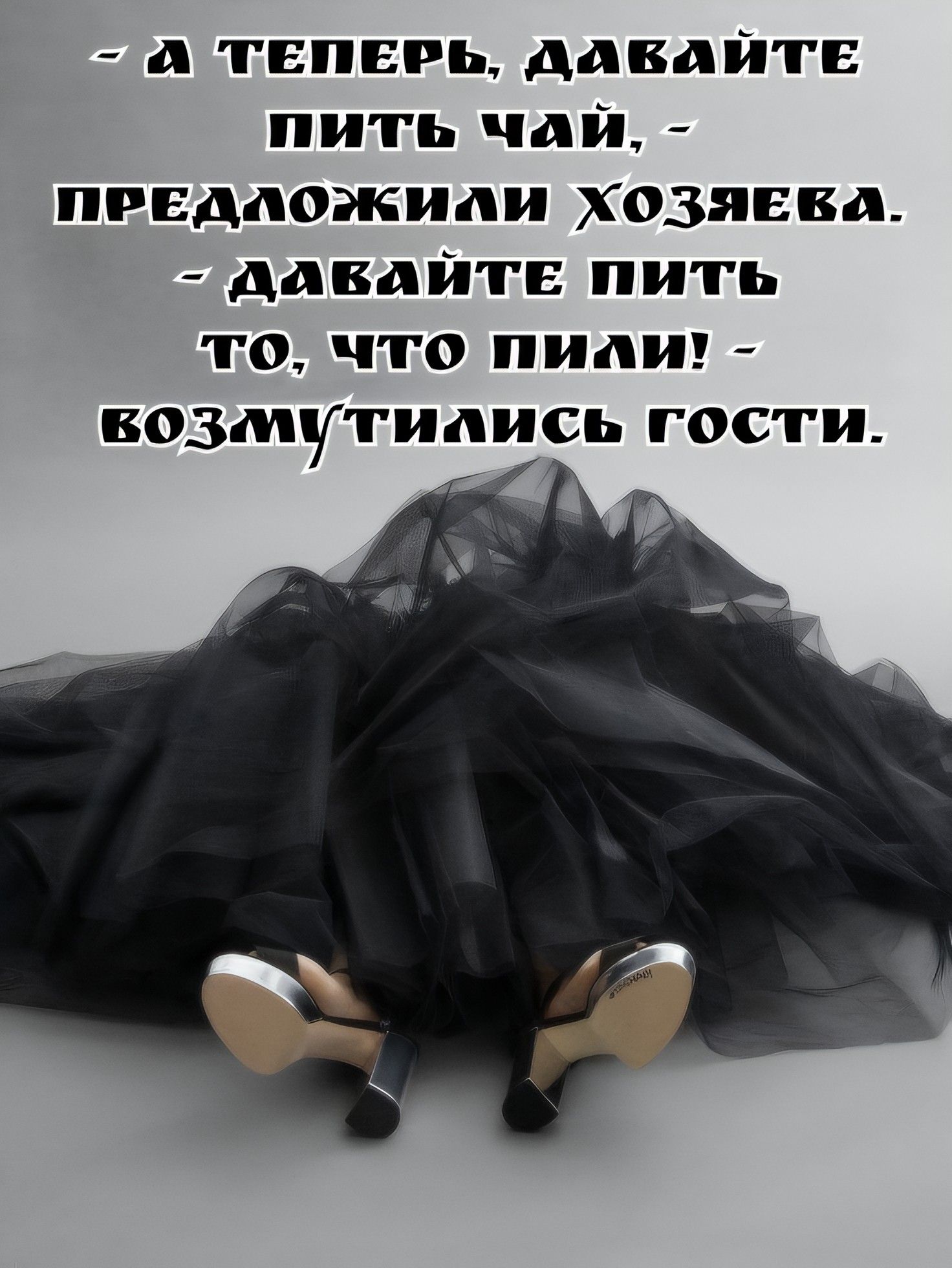 – А ТЕПЕРЬ, ДАВАЙТЕ ПИТЬ ЧАЙ, – ПРЕДЛОЖИЛИ ХОЗЯЕВА. – ДАВАЙТЕ ПИТЬ ТО, ЧТО ПИЛИ! – ВОЗМУТИЛИСЬ ГОСТИ.