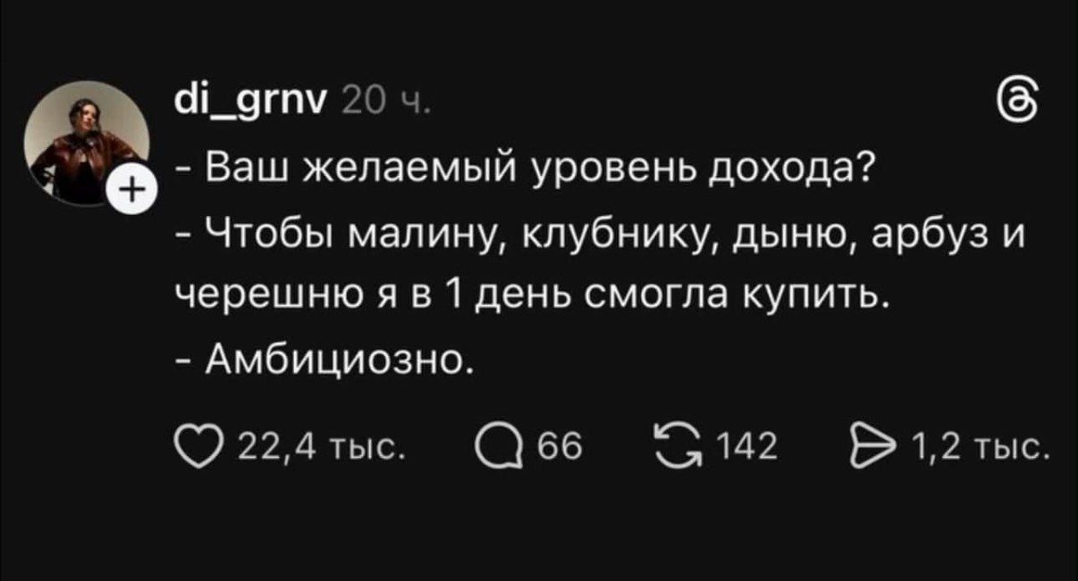 di_grnv 20 ч.
- Ваш желаемый уровень дохода?
- Чтобы малину, клубнику, дыню, арбуз и черешню я в 1 день смогла купить.
- Амбициозно.
22,4 тыс. 66 142 1,2 тыс.