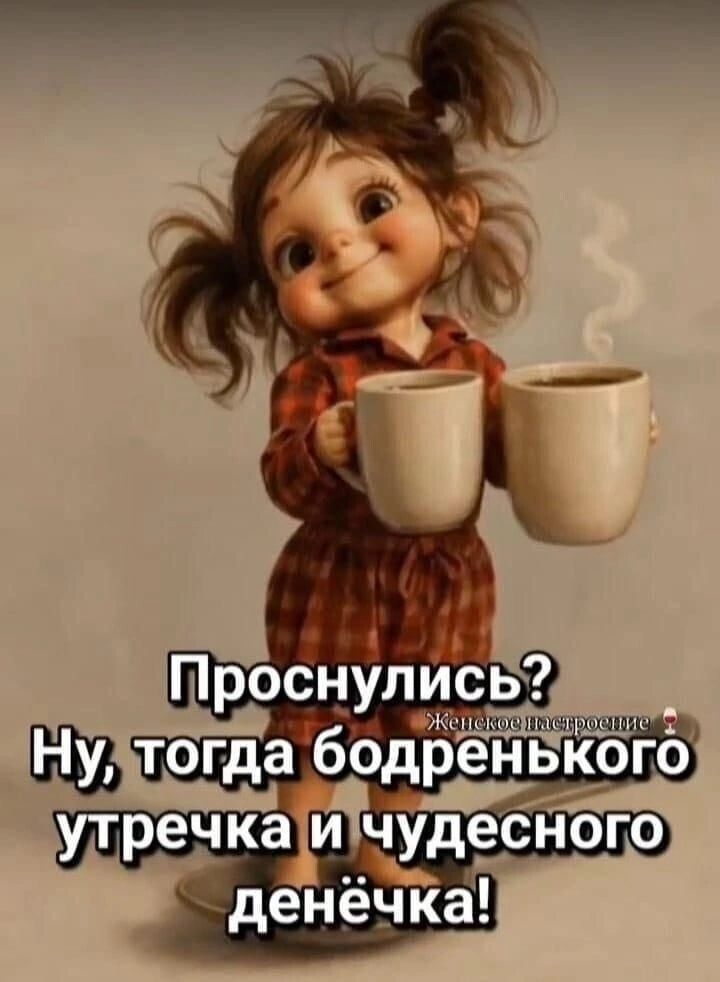 Проснулись? Ну, тогда бодренького утречка и чудесного денёчка! Женское настроение