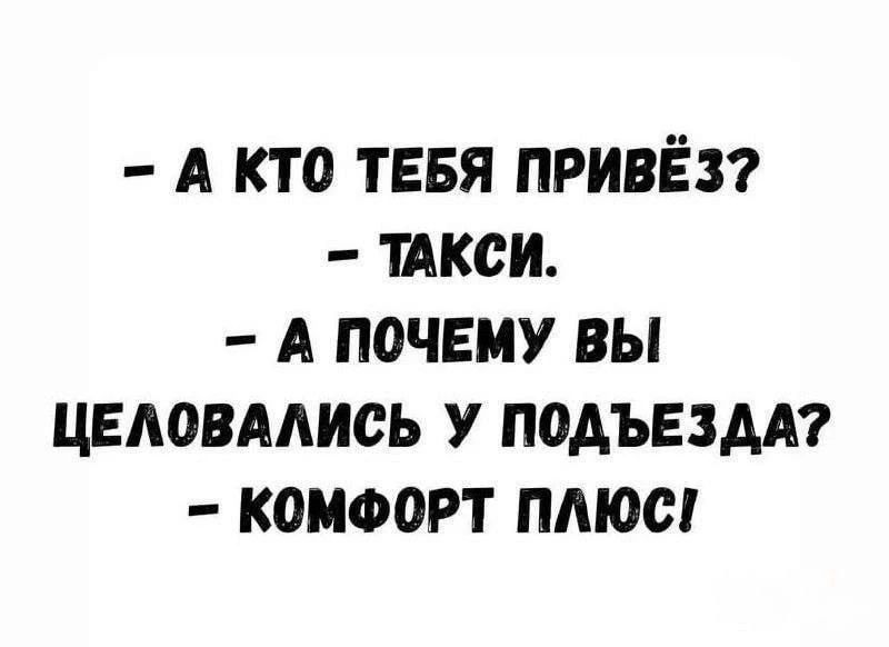 А кто тебя привёз? - Такси. - А почему вы целовались у подъезда? - Комфорт Плюс!