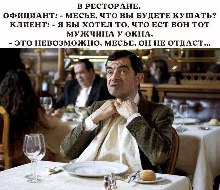 В РЕСТОРАНЕ. ОФИЦИАНТ: - МЕСЬЕ, ЧТО ВЫ БУДЕТЕ КУШАТЬ? КЛИЕНТ: - Я БЫ ХОТЕЛ ТО, ЧТО ЕСТ ВОН ТОТ МУЖЧИНА У ОКНА. - ЭТО НЕВОЗМОЖНО, МЕСЬЕ, ОН НЕ ОТДАСТ...