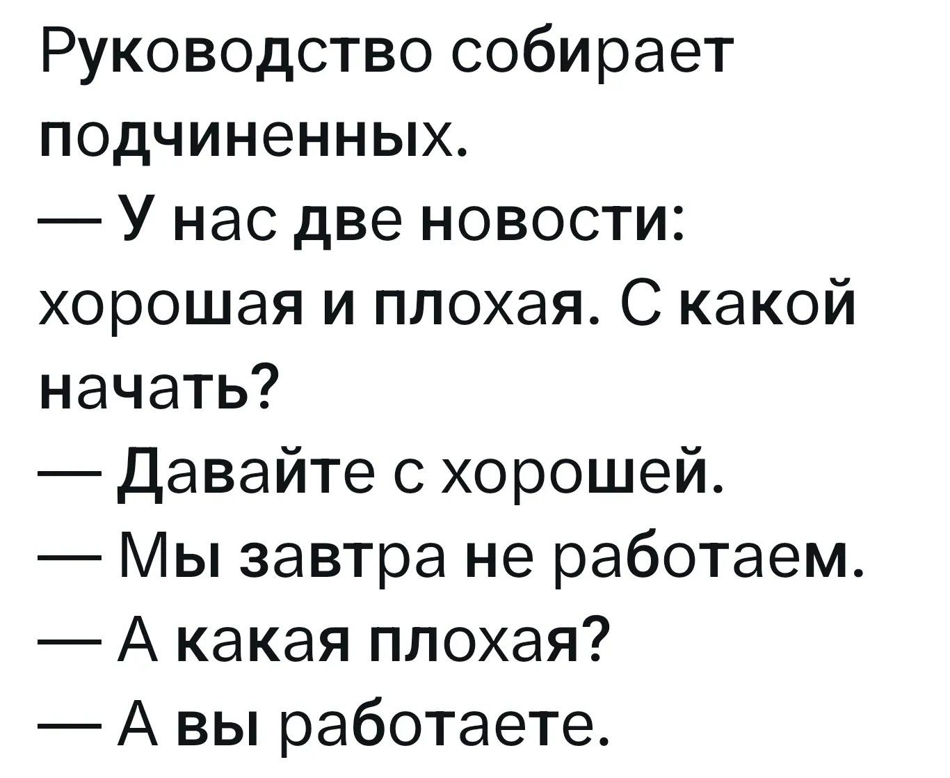 Руководство собирает подчиненных. — У нас две новости: хорошая и плохая. С какой начать? — Давайте с хорошей. — Мы завтра не работаем. — А какая плохая? — А вы работаете.