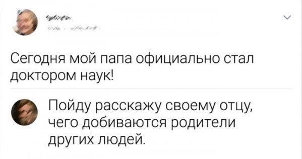 Сегодня мой папа официально стал доктором наук!
Пойду расскажу своему отцу, чего добиваются родители других людей.