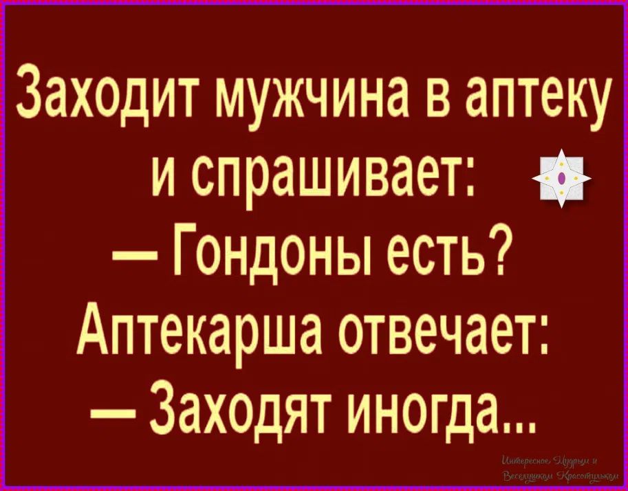 Заходит мужчина в аптеку и спрашивает: — Гондоны есть? Аптекарша отвечает: — Заходят иногда...