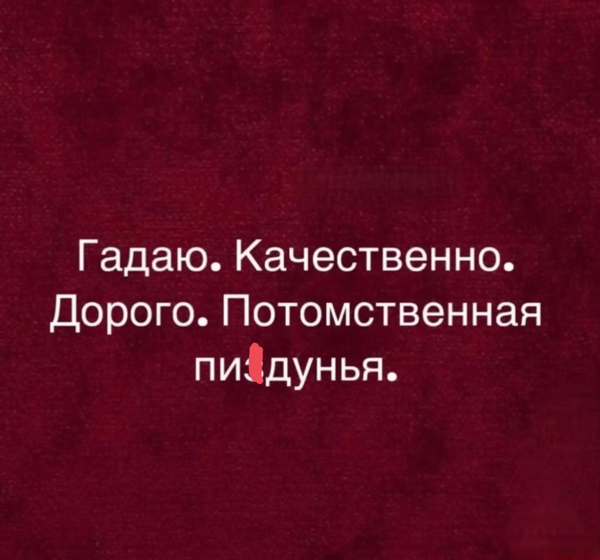 Гадаю. Качественно. Дорогро. Потомственная пи*дунья.