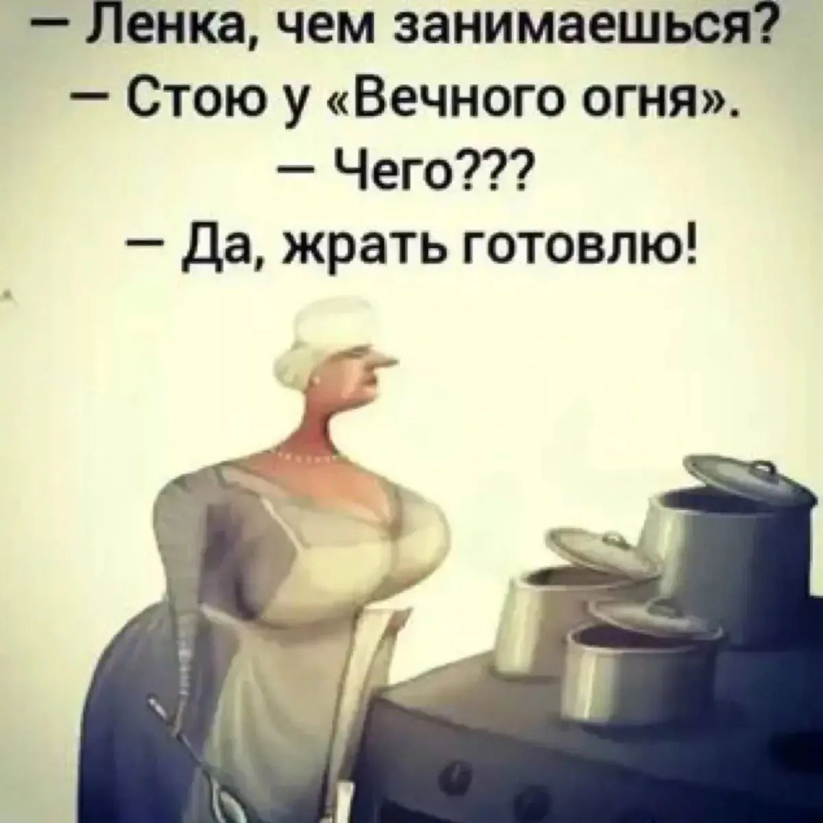 — Ленка, чем занимаешься? — Стою у «Вечного огня». — Чего??? — Да, жрать готовлю!