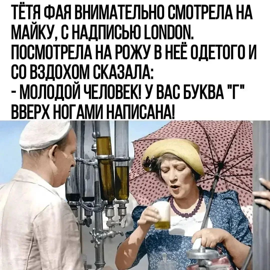 ТЁТЯ ФАЯ ВНИМАТЕЛЬНО СМОТРЕЛА НА МАЙКУ, С НАДПИСЬЮ LONDON. ПОСМОТРЕЛА НА РОЖУ В НЕЁ ОДЕТОГО И СО ВЗДОХОМ СКАЗАЛА: - МОЛОДОЙ ЧЕЛОВЕК! У ВАС БУКВА 