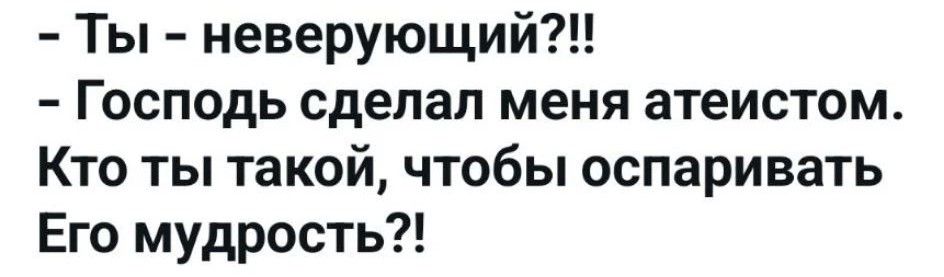 - Ты - неверующий?!! - Господь сделал меня атеистом. Кто ты такой, чтобы оспаривать Его мудрость?!