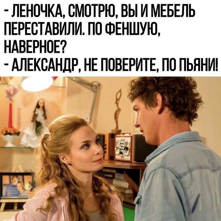 - Леночка, смотрю, вы и мебель переставили. По феншую, наверное? - Александр, не поверите, по пьяни!
