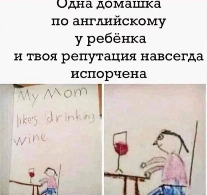 Одна домашка по английскому у ребёнка и твоя репутация навсегда испорчена. My Mom likes drinking wine.