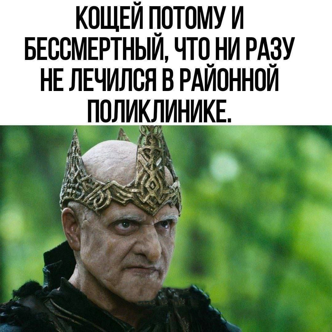 КОЩЕЙ ПОТОМУ И БЕССМЕРТНЫЙ, ЧТО НИ РАЗУ НЕ ЛЕЧИЛСЯ В РАЙОННОЙ ПОЛИКЛИНИКЕ.