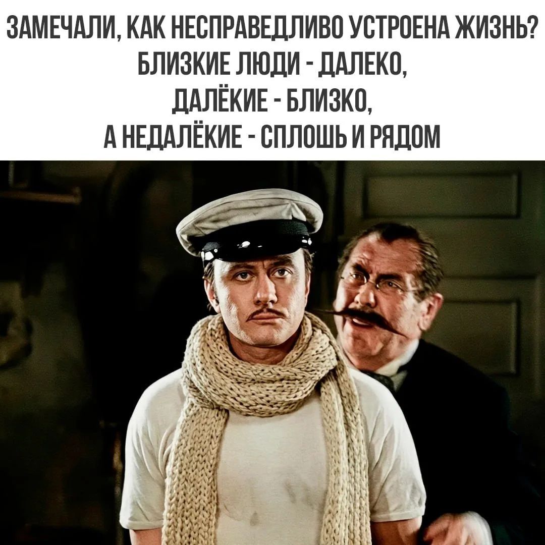 ЗАМЕЧАЛИ, КАК НЕСПРАВЕДЛИВО УСТРОЕНА ЖИЗНЬ? БЛИЗКИЕ ЛЮДИ - ДАЛЕКО, ДАЛЁКИЕ - БЛИЗКО, А НЕДАЛЁКИЕ - СПЛОШЬ И РЯДОМ