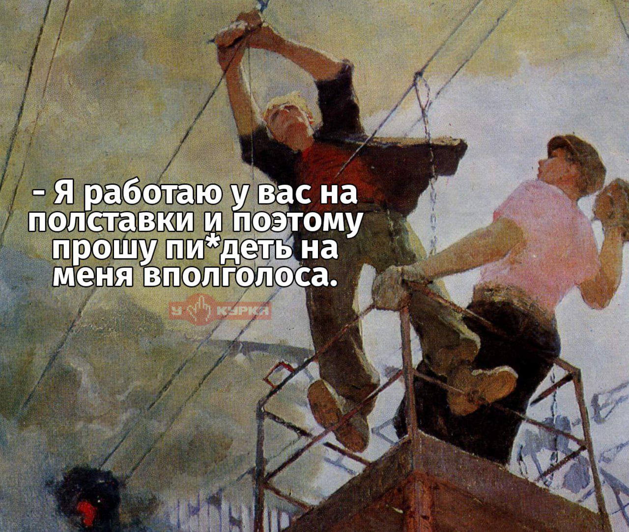 Я работаю у вас на полставки и поэтому прошу пи*деть на меня вполголоса. У КУРКА