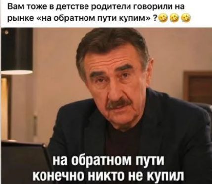 Вам тоже в детстве родители говорили на рынке «на обратном пути купим»? на обратном пути конечно никто не купил
