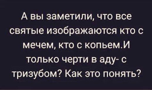 А вы заметили, что все святые изображаются кто с мечом, кто с копьем. И только черти в аду- с тризубом? Как это понять?
