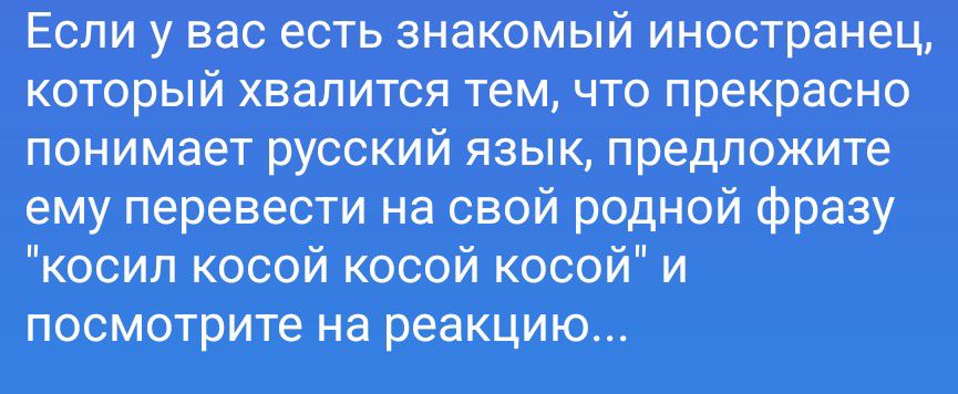 Если у вас есть знакомый иностранец, который хвалится тем, что прекрасно понимает русский язык, предложите ему перевести на свой родной фразу 