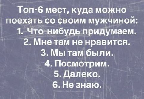 Топ-6 мест, куда можно поехать со своим мужчиной: 1. Что-нибудь придумаем. 2. Мне там не нравится. 3. Мы там были. 4. Посмотрим. 5. Далеко. 6. Не знаю.