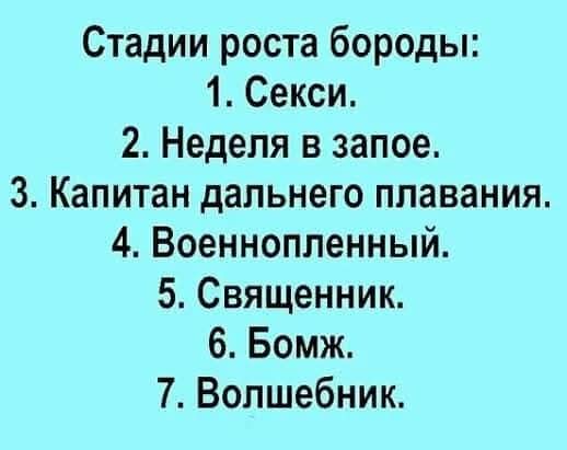 Стадии роста бороды: 1. Секси. 2. Неделя в запое. 3. Капитан дальнего плавания. 4. Военнопленный. 5. Священник. 6. Бомж. 7. Волшебник.