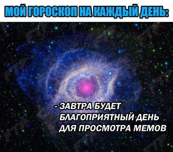 МОЙ ГОРОСКОП НА КАЖДЫЙ ДЕНЬ: - ЗАВТРА БУДЕТ БЛАГОПРИЯТНЫЙ ДЕНЬ ДЛЯ ПРОСМОТРА МЕМОВ