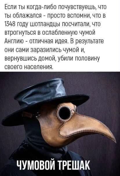 Если ты когда-либо почувствуешь, что ты облажался - просто вспомни, что в 1348 году шотландцы посчитали, что вторгнуться в ослабленную чумой Англию - отличная идея. В результате они сами заразились чумой и, вернувшись домой, убили половину своего населения. ЧУМОВОЙ ТРЕШАК