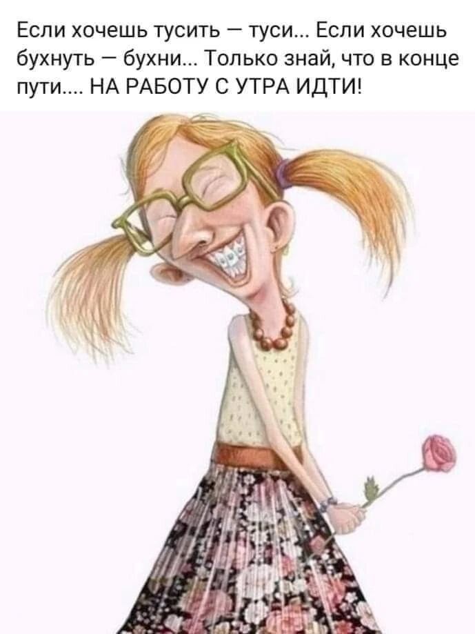 Если хочешь тусить — туси... Если хочешь бухнуть — бухни... Только знай, что в конце пути.... НА РАБОТУ С УТРА ИДТИ!