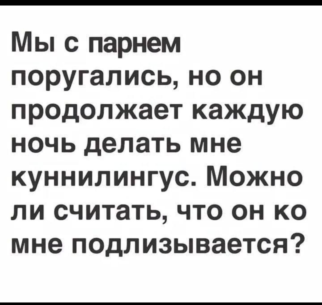 Мы с парнем поругались, но он продолжает каждую ночь делать мне куннилинг. Можно ли считать, что он ко мне подлизывается?